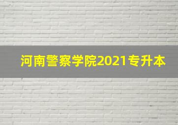 河南警察学院2021专升本