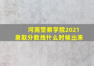 河南警察学院2021录取分数线什么时候出来