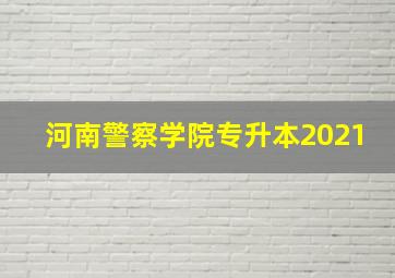 河南警察学院专升本2021