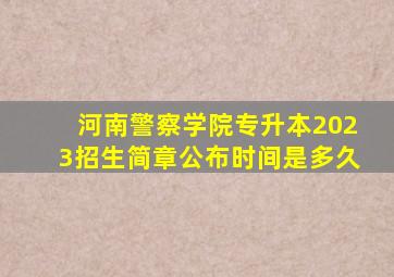 河南警察学院专升本2023招生简章公布时间是多久