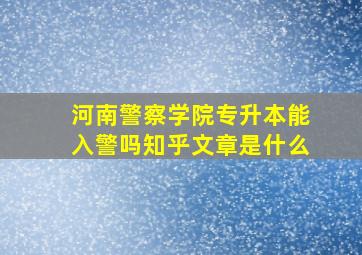 河南警察学院专升本能入警吗知乎文章是什么