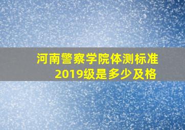 河南警察学院体测标准2019级是多少及格