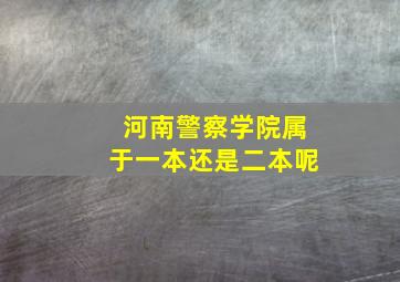 河南警察学院属于一本还是二本呢