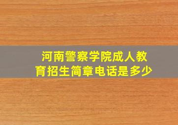 河南警察学院成人教育招生简章电话是多少