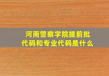 河南警察学院提前批代码和专业代码是什么