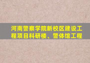 河南警察学院新校区建设工程项目科研楼、警体馆工程