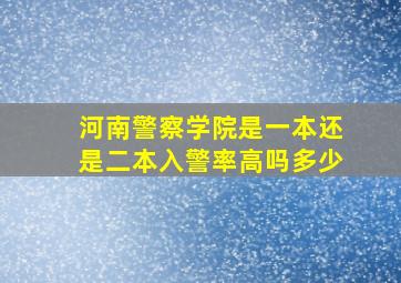 河南警察学院是一本还是二本入警率高吗多少