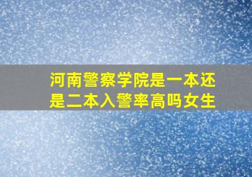 河南警察学院是一本还是二本入警率高吗女生