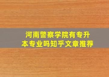 河南警察学院有专升本专业吗知乎文章推荐