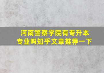 河南警察学院有专升本专业吗知乎文章推荐一下