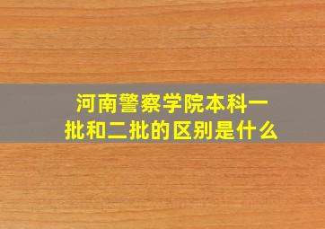 河南警察学院本科一批和二批的区别是什么