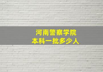 河南警察学院本科一批多少人