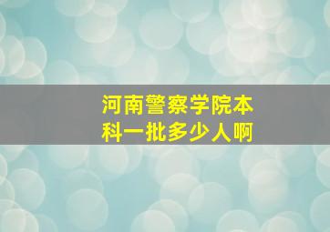 河南警察学院本科一批多少人啊