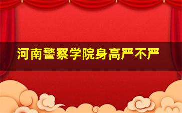 河南警察学院身高严不严