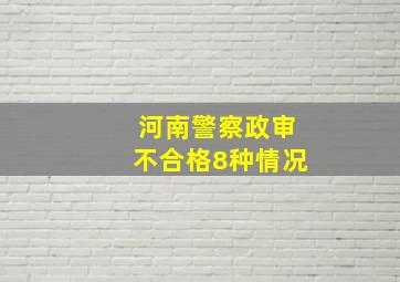 河南警察政审不合格8种情况