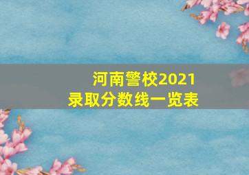 河南警校2021录取分数线一览表