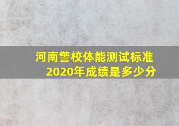 河南警校体能测试标准2020年成绩是多少分