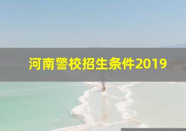 河南警校招生条件2019