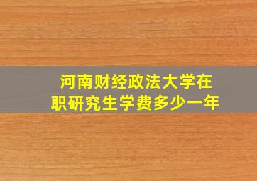 河南财经政法大学在职研究生学费多少一年