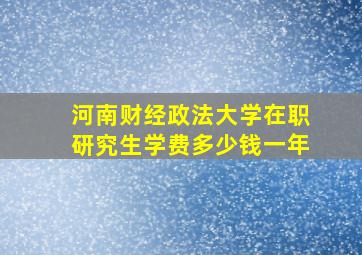 河南财经政法大学在职研究生学费多少钱一年