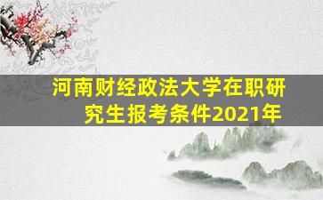 河南财经政法大学在职研究生报考条件2021年