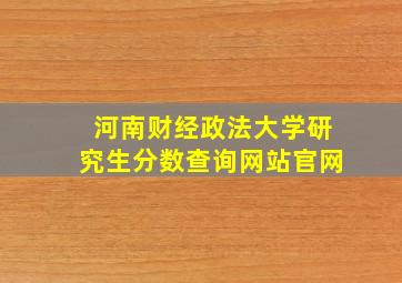 河南财经政法大学研究生分数查询网站官网