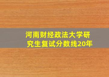 河南财经政法大学研究生复试分数线20年