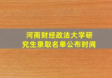 河南财经政法大学研究生录取名单公布时间