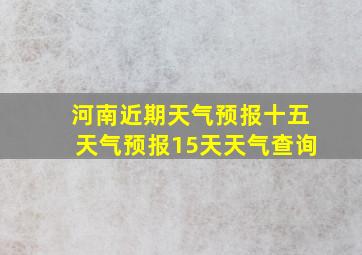 河南近期天气预报十五天气预报15天天气查询