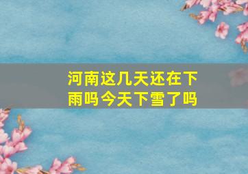 河南这几天还在下雨吗今天下雪了吗