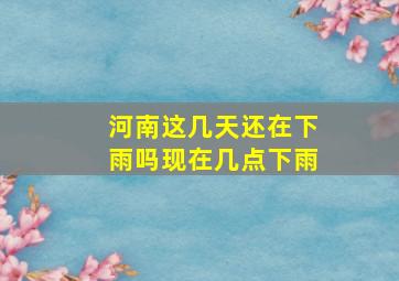 河南这几天还在下雨吗现在几点下雨