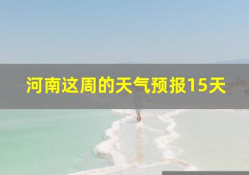 河南这周的天气预报15天