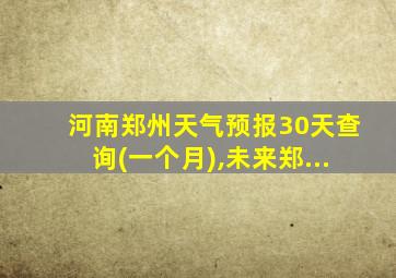 河南郑州天气预报30天查询(一个月),未来郑...