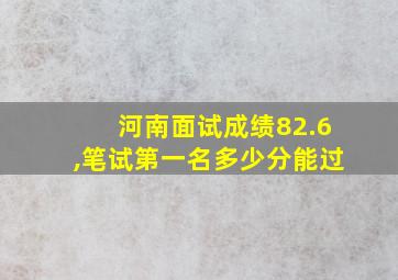 河南面试成绩82.6,笔试第一名多少分能过