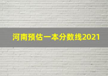 河南预估一本分数线2021