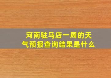 河南驻马店一周的天气预报查询结果是什么