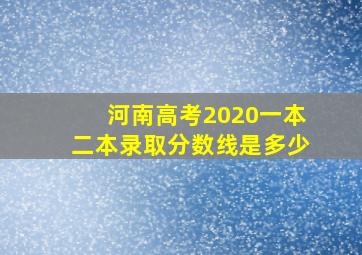 河南高考2020一本二本录取分数线是多少