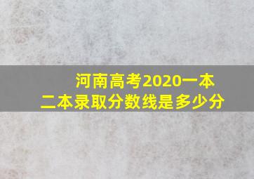 河南高考2020一本二本录取分数线是多少分