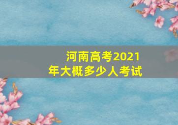 河南高考2021年大概多少人考试