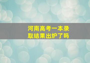 河南高考一本录取结果出炉了吗