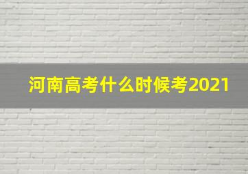 河南高考什么时候考2021