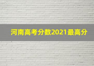 河南高考分数2021最高分