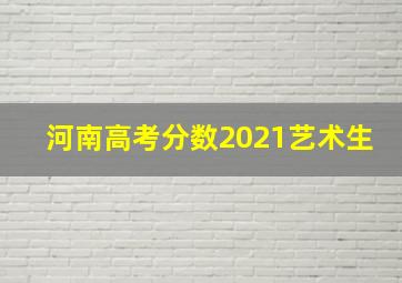 河南高考分数2021艺术生