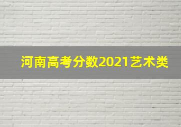 河南高考分数2021艺术类