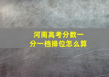 河南高考分数一分一档排位怎么算