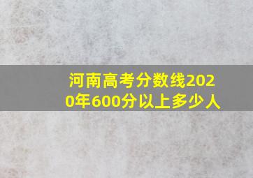 河南高考分数线2020年600分以上多少人