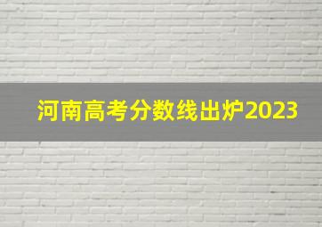 河南高考分数线出炉2023