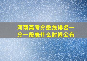 河南高考分数线排名一分一段表什么时间公布