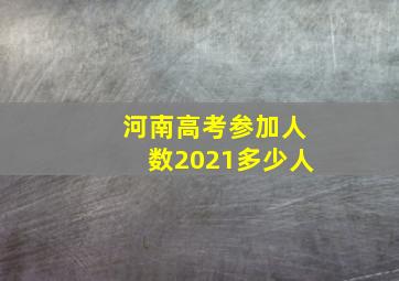 河南高考参加人数2021多少人