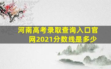 河南高考录取查询入口官网2021分数线是多少